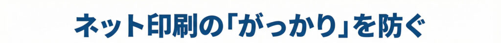 ネット印刷のがっかりを防ぐ